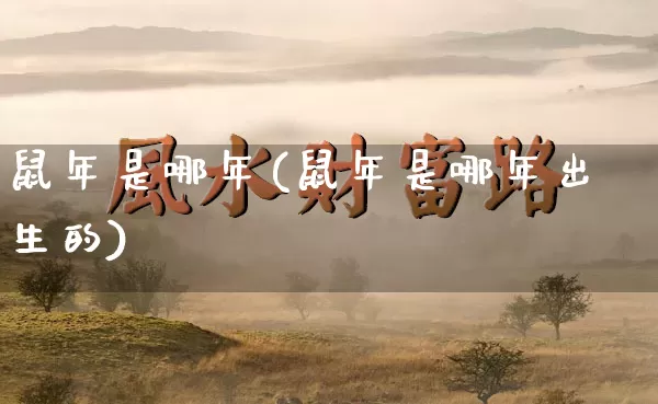 鼠年是哪年(鼠年是哪年出生的)_https://www.dao-sheng-yuan.com_算命_第1张