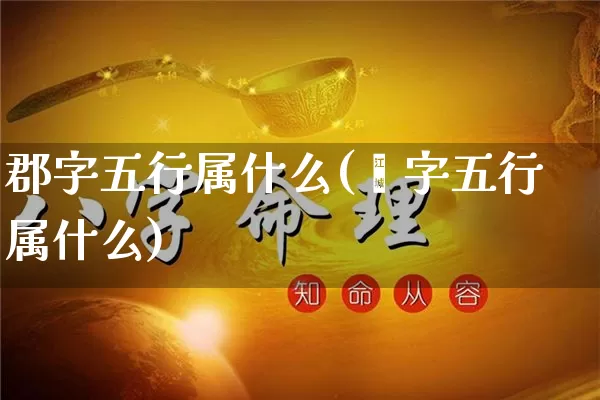 郡字五行属什么(珺字五行属什么)_https://www.dao-sheng-yuan.com_五行_第1张