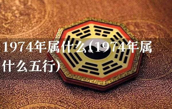 1974年属什么(1974年属什么五行)_https://www.dao-sheng-yuan.com_五行_第1张