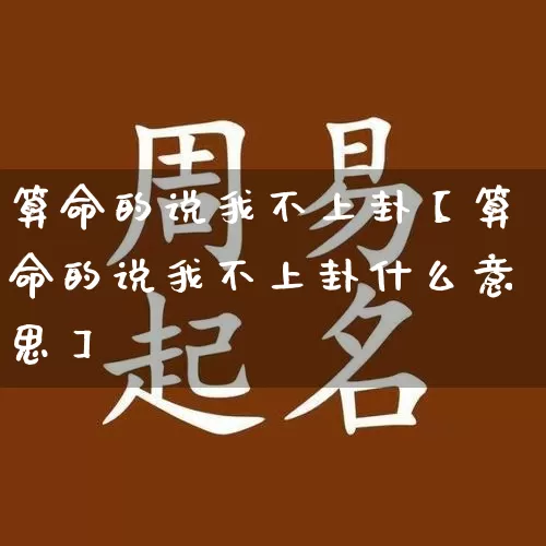 算命的说我不上卦【算命的说我不上卦什么意思】_算命_第1张_道圣缘 算命的说我不上卦【算命的说我不上卦什么意思】_https://www.dao-sheng-yuan.com_算命_第1张