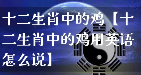 十二生肖中的鸡【十二生肖中的鸡用英语怎么说】_https://www.dao-sheng-yuan.com_起名_第1张