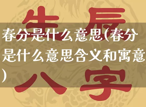 春分是什么意思(春分是什么意思含义和寓意)_https://www.dao-sheng-yuan.com_生肖属相_第1张