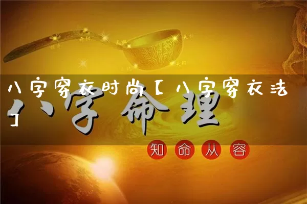 八字穿衣时尚【八字穿衣法】_https://www.dao-sheng-yuan.com_八字_第1张