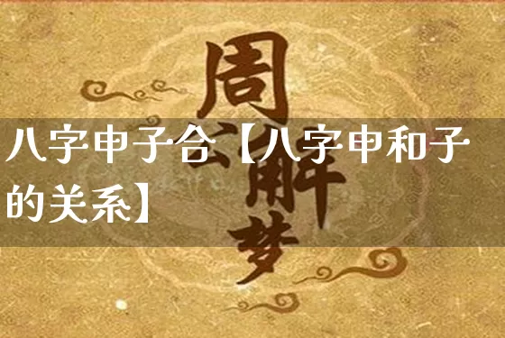 八字申子合【八字申和子的关系】_https://www.dao-sheng-yuan.com_八字_第1张