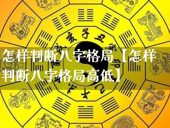 怎样判断八字格局【怎样判断八字格局高低】_https://www.dao-sheng-yuan.com_八字_第1张