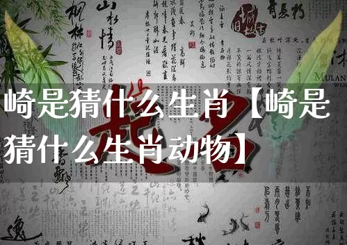 崎是猜什么生肖【崎是猜什么生肖动物】_https://www.dao-sheng-yuan.com_算命_第1张