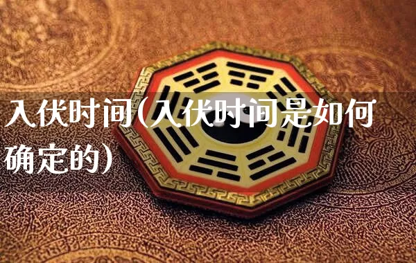 入伏时间(入伏时间是如何确定的)_https://www.dao-sheng-yuan.com_八字_第1张