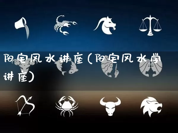 阳宅风水讲座(阳宅风水学讲座)_https://www.dao-sheng-yuan.com_易经_第1张