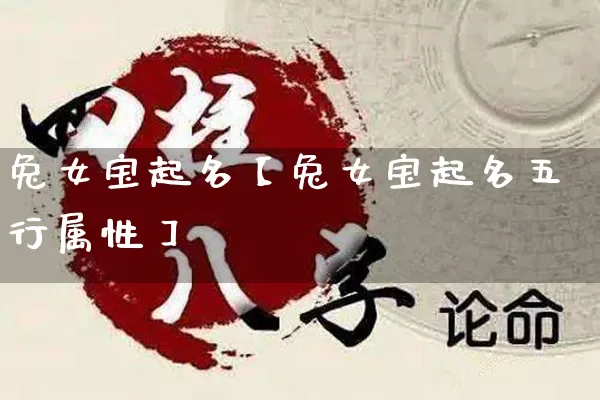兔女宝起名【兔女宝起名五行属性】_https://www.dao-sheng-yuan.com_易经_第1张