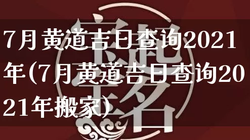 7月黄道吉日查询2021年(7月黄道吉日查询2021年搬家)_https://www.dao-sheng-yuan.com_生肖属相_第1张