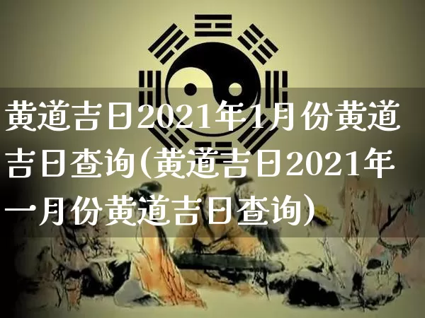 黄道吉日2021年1月份黄道吉日查询(黄道吉日2021年一月份黄道吉日查询)_https://www.dao-sheng-yuan.com_易经_第1张