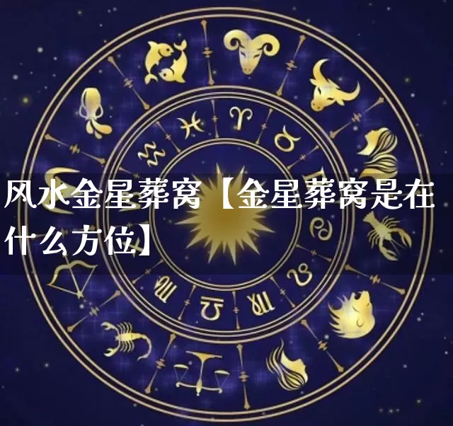风水金星葬窝【金星葬窝是在什么方位】_https://www.dao-sheng-yuan.com_风水_第1张