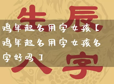 鸡年起名用字女孩【鸡年起名用字女孩名字好吗】_https://www.dao-sheng-yuan.com_起名_第1张