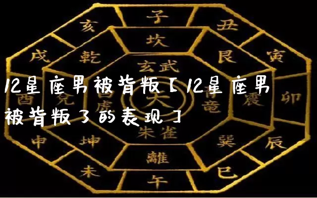 12星座男被背叛【12星座男被背叛了的表现】_https://www.dao-sheng-yuan.com_算命_第1张