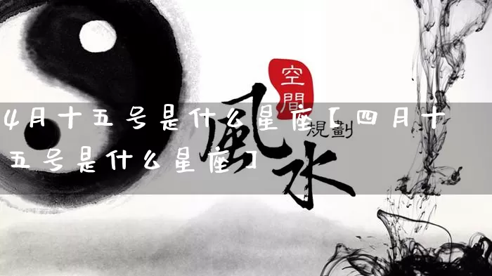 4月十五号是什么星座【四月十五号是什么星座】_https://www.dao-sheng-yuan.com_周公解梦_第1张