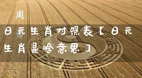 日元生肖对照表【日元生肖是啥意思】_生肖属相_第1张_道圣缘 日元生肖对照表【日元生肖是啥意思】_https://www.dao-sheng-yuan.com_生肖属相_第1张