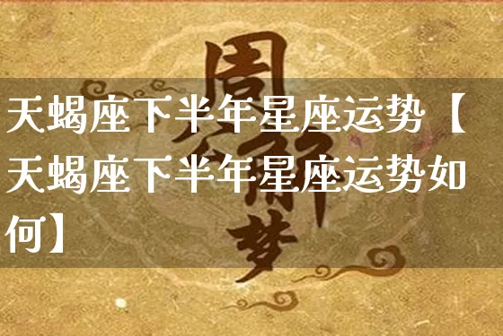 天蝎座下半年星座运势【天蝎座下半年星座运势如何】_十二星座_第1张_道圣缘 天蝎座下半年星座运势【天蝎座下半年星座运势如何】_https://www.dao-sheng-yuan.com_十二星座_第1张