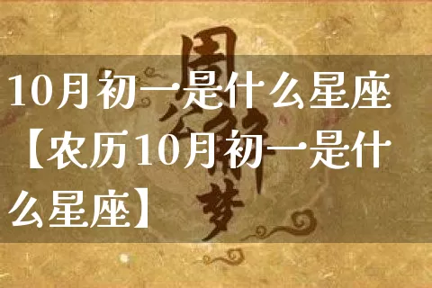 10月初一是什么星座【农历10月初一是什么星座】_https://www.dao-sheng-yuan.com_生肖属相_第1张