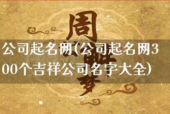 公司起名网(公司起名网300个吉祥公司名字大全)_https://www.dao-sheng-yuan.com_周公解梦_第1张