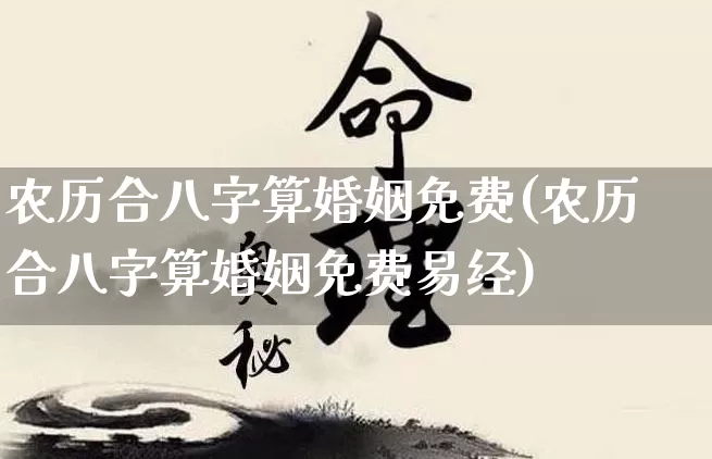 农历合八字算婚姻免费(农历合八字算婚姻免费易经)_https://www.dao-sheng-yuan.com_八字_第1张