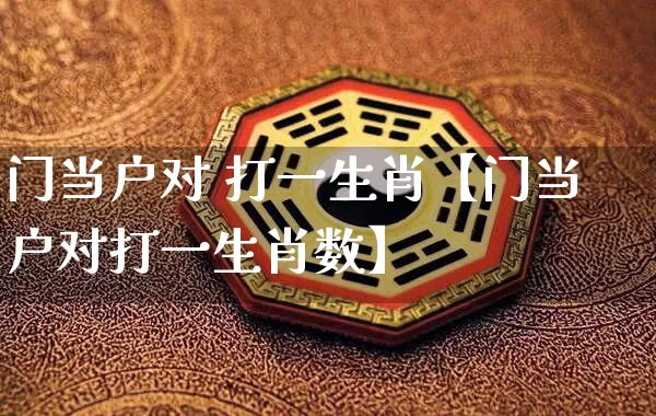 门当户对 打一生肖【门当户对打一生肖数】_https://www.dao-sheng-yuan.com_五行_第1张