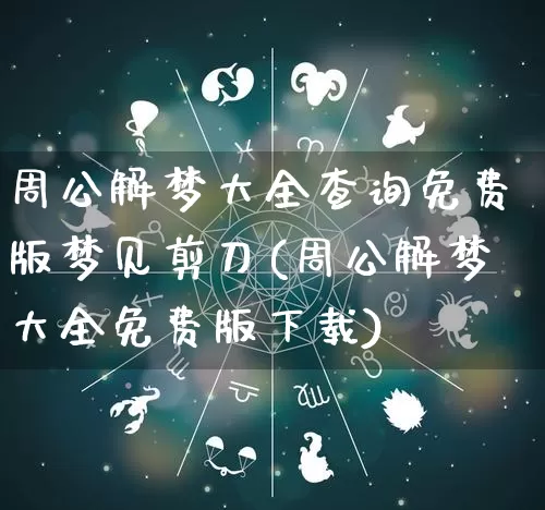 周公解梦大全查询免费版梦见剪刀(周公解梦大全免费版下载)_https://www.dao-sheng-yuan.com_八字_第1张