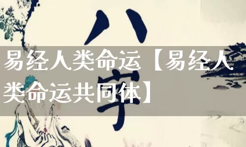 易经人类命运【易经人类命运共同体】_https://www.dao-sheng-yuan.com_风水_第1张