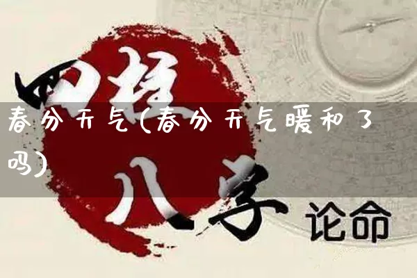 春分天气(春分天气暖和了吗)_https://www.dao-sheng-yuan.com_八字_第1张