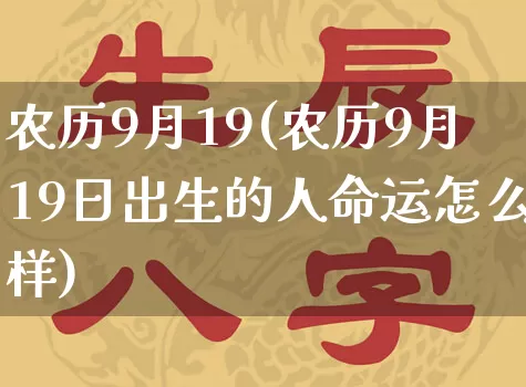 农历9月19(农历9月19日出生的人命运怎么样)_https://www.dao-sheng-yuan.com_算命_第1张