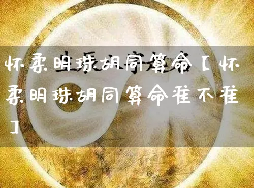 怀柔明珠胡同算命【怀柔明珠胡同算命准不准】_https://www.dao-sheng-yuan.com_五行_第1张