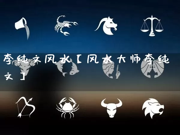 李纯文风水【风水大师李纯文】_https://www.dao-sheng-yuan.com_起名_第1张