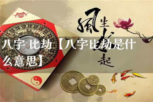 八字 比劫【八字比劫是什么意思】_https://www.dao-sheng-yuan.com_生肖属相_第1张