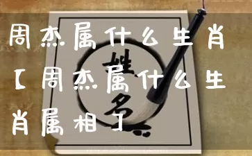 周杰属什么生肖【周杰属什么生肖属相】_https://www.dao-sheng-yuan.com_五行_第1张