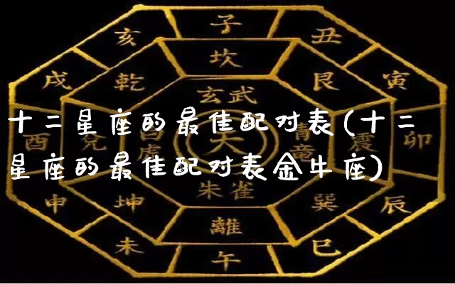 十二星座的最佳配对表(十二星座的最佳配对表金牛座)_https://www.dao-sheng-yuan.com_起名_第1张