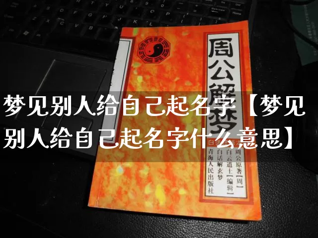 梦见别人给自己起名字【梦见别人给自己起名字什么意思】_https://www.dao-sheng-yuan.com_起名_第1张