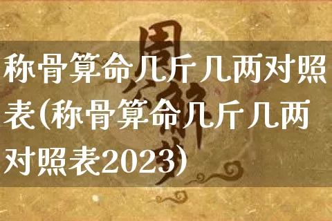 称骨算命几斤几两对照表(称骨算命几斤几两对照表2023)_https://www.dao-sheng-yuan.com_生肖属相_第1张