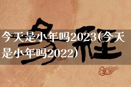 今天是小年吗2023(今天是小年吗2022)_起名_第1张_道圣缘 今天是小年吗2023(今天是小年吗2022)_https://www.dao-sheng-yuan.com_起名_第1张
