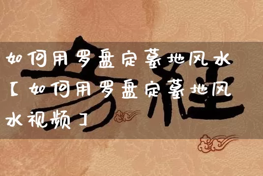 如何用罗盘定墓地风水【如何用罗盘定墓地风水视频】_风水_第1张_道圣缘 如何用罗盘定墓地风水【如何用罗盘定墓地风水视频】_https://www.dao-sheng-yuan.com_风水_第1张