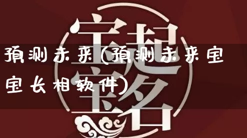 预测未来(预测未来宝宝长相软件)_https://www.dao-sheng-yuan.com_风水_第1张