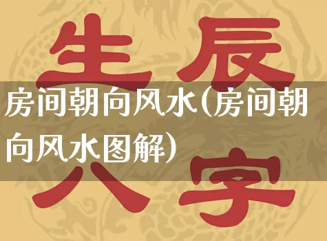 房间朝向风水(房间朝向风水图解)_https://www.dao-sheng-yuan.com_八字_第1张
