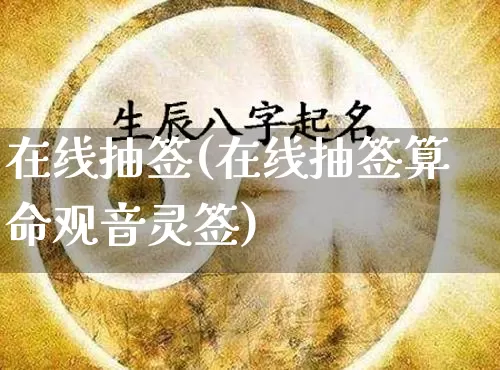 在线抽签(在线抽签算命观音灵签)_https://www.dao-sheng-yuan.com_起名_第1张
