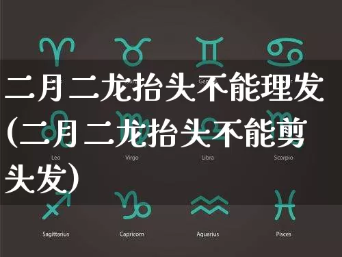 二月二龙抬头不能理发(二月二龙抬头不能剪头发)_https://www.dao-sheng-yuan.com_易经_第1张