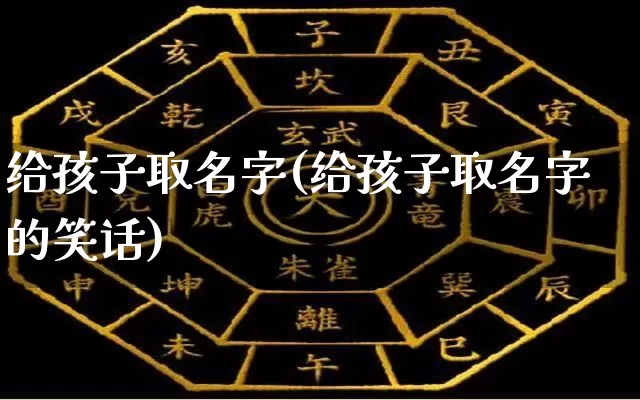 给孩子取名字(给孩子取名字的笑话)_https://www.dao-sheng-yuan.com_起名_第1张