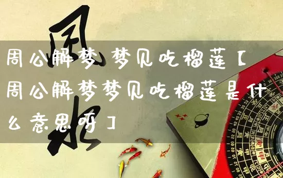 周公解梦 梦见吃榴莲【周公解梦梦见吃榴莲是什么意思呀】_https://www.dao-sheng-yuan.com_周公解梦_第1张