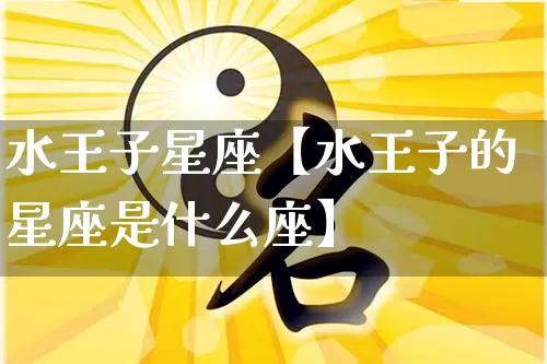 水王子星座【水王子的星座是什么座】_十二星座_第1张_道圣缘 水王子星座【水王子的星座是什么座】_https://www.dao-sheng-yuan.com_十二星座_第1张