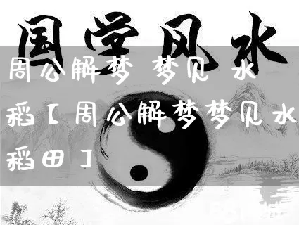 周公解梦 梦见 水稻【周公解梦梦见水稻田】_https://www.dao-sheng-yuan.com_十二星座_第1张