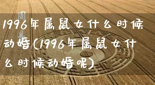 1996年属鼠女什么时候动婚(1996年属鼠女什么时候动婚呢)_https://www.dao-sheng-yuan.com_算命_第1张