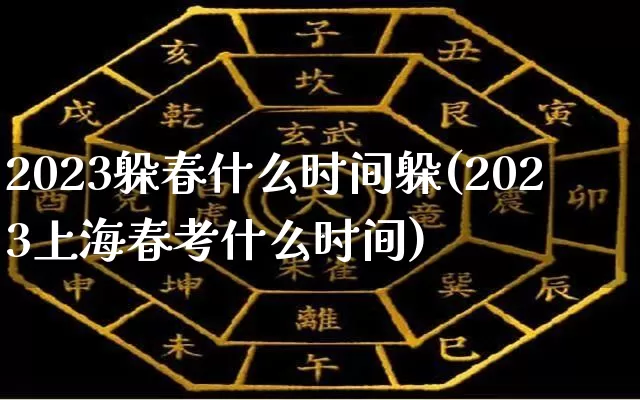 2023躲春什么时间躲(2023上海春考什么时间)_https://www.dao-sheng-yuan.com_道源国学_第1张
