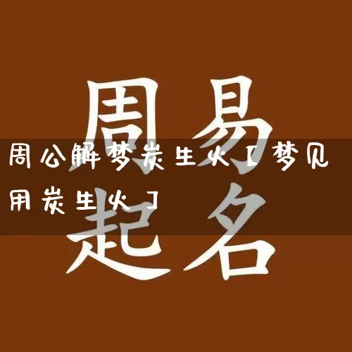 周公解梦炭生火【梦见用炭生火】_https://www.dao-sheng-yuan.com_道源国学_第1张