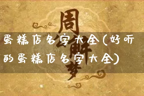 蛋糕店名字大全(好听的蛋糕店名字大全)_https://www.dao-sheng-yuan.com_起名_第1张